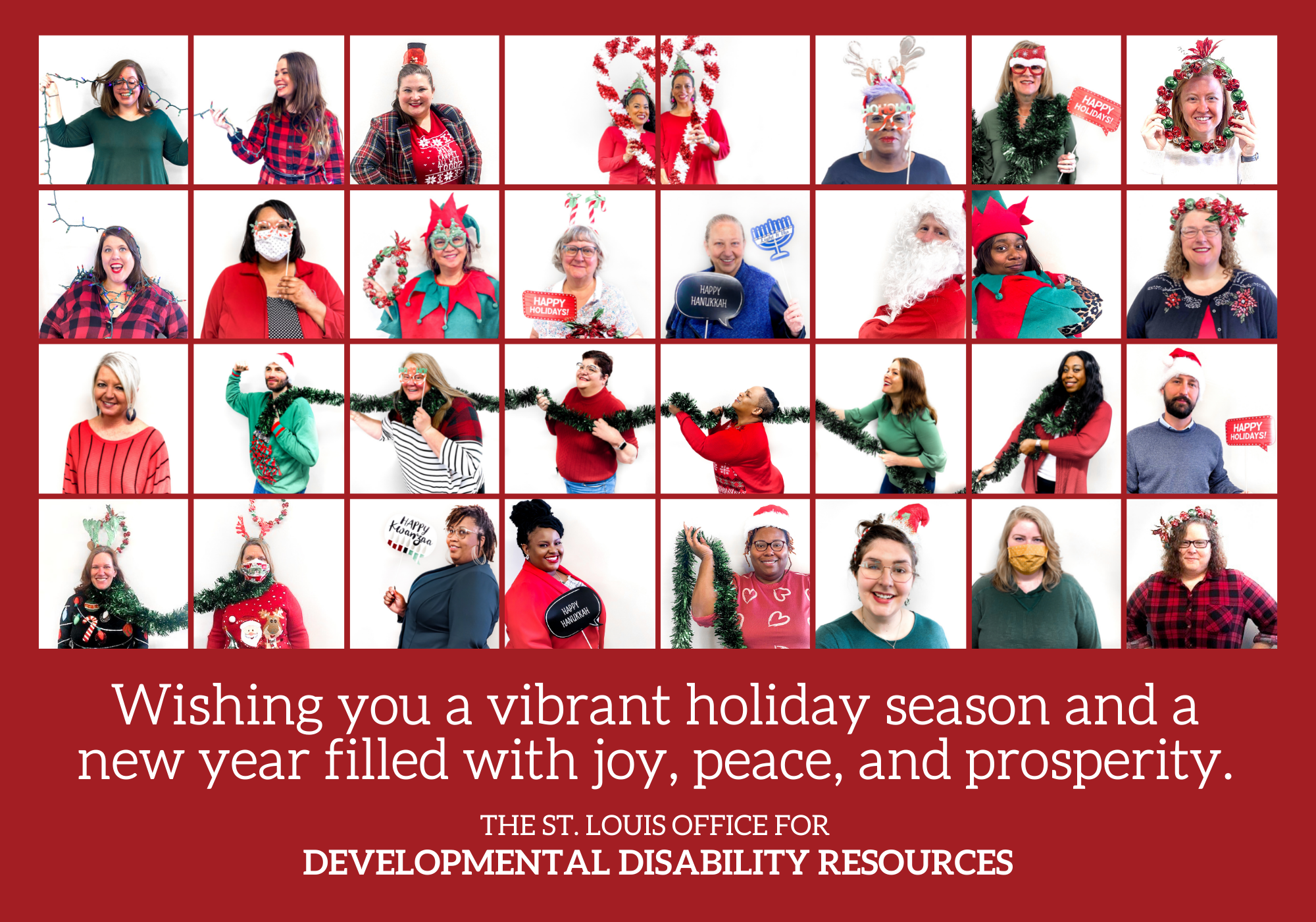 Collage of staff in holiday themed colors and probs.  Card reads, "Wishing you a vibrant holiday season and a new year filled with joy, peace, and prosperity. The St. Louis Office for Developmental Disability Resources."